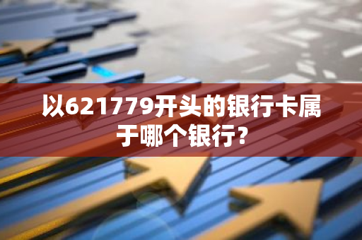 以621779开头的银行卡属于哪个银行？