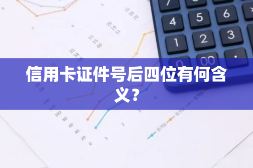 信用卡证件号后四位有何含义？