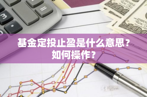 基金定投止盈是什么意思？如何操作？