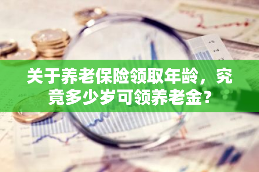 关于养老保险领取年龄，究竟多少岁可领养老金？