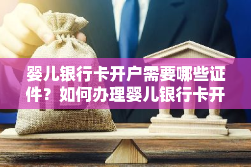 婴儿银行卡开户需要哪些证件？如何办理婴儿银行卡开户手续？