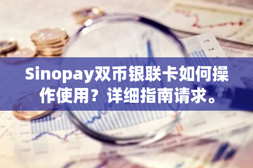 Sinopay双币银联卡如何操作使用？详细指南请求。