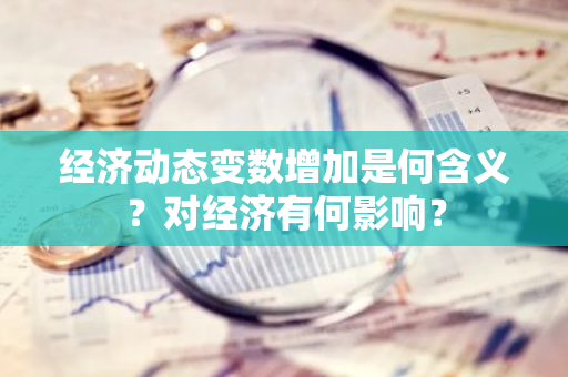 经济动态变数增加是何含义？对经济有何影响？