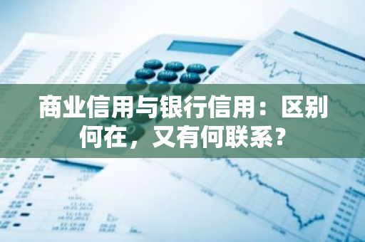 商业信用与银行信用：区别何在，又有何联系？