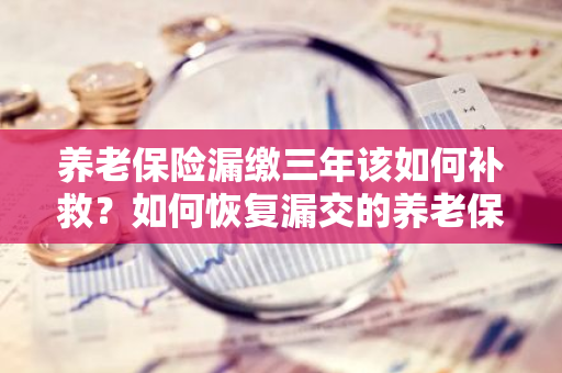 养老保险漏缴三年该如何补救？如何恢复漏交的养老保险？