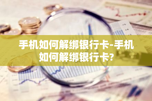 手机如何解绑银行卡-手机如何解绑银行卡?