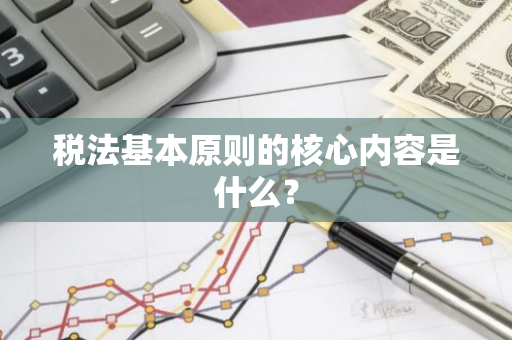 税法基本原则的核心内容是什么？