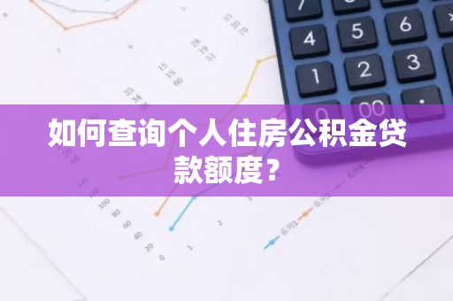 如何查询个人住房公积金贷款额度？