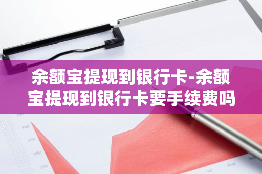 余额宝提现到银行卡-余额宝提现到银行卡要手续费吗