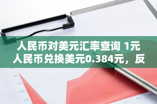人民币对美元汇率查询 1元人民币兑换美元0.384元，反之多少