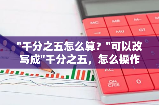 "千分之五怎么算？"可以改写成"千分之五，怎么操作呢？"。