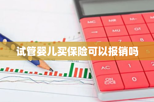 试管婴儿买保险可以报销吗