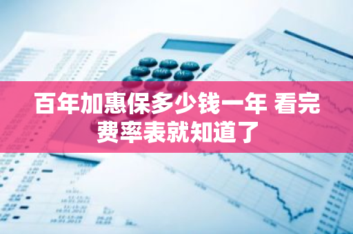 百年加惠保多少钱一年 看完费率表就知道了