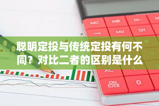 聪明定投与传统定投有何不同？对比二者的区别是什么？