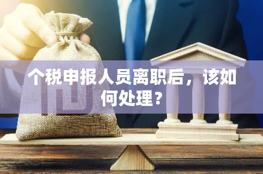 个税申报人员离职后，该如何处理？
