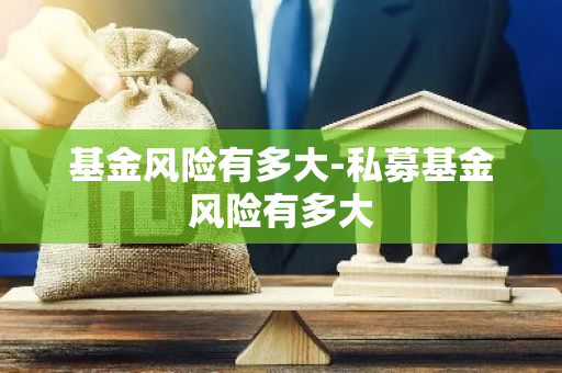 基金风险有多大-私募基金风险有多大