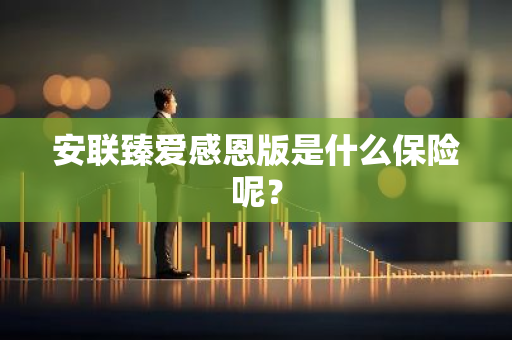 安联臻爱感恩版是什么保险呢？
