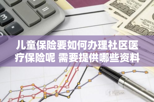 儿童保险要如何办理社区医疗保险呢 需要提供哪些资料呢