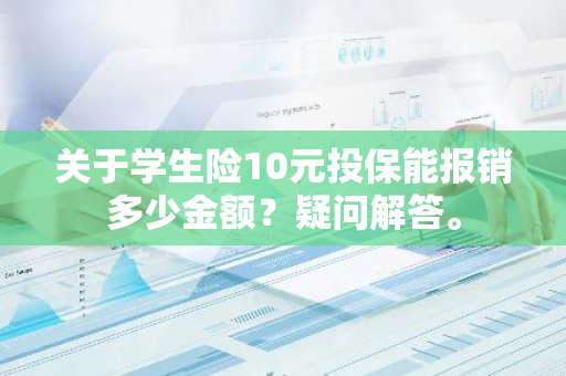 关于学生险10元投保能报销多少金额？疑问解答。