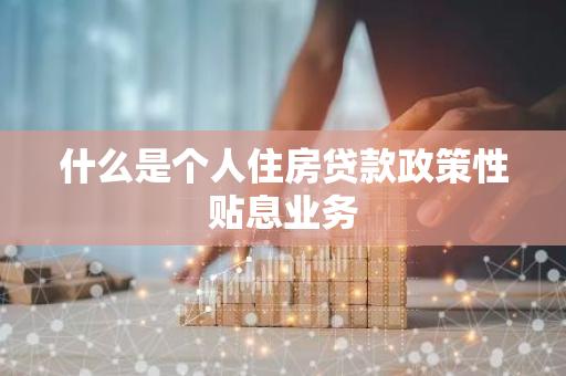 什么是个人住房贷款政策性贴息业务