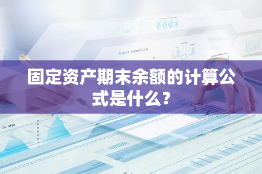 固定资产期末余额的计算公式是什么？