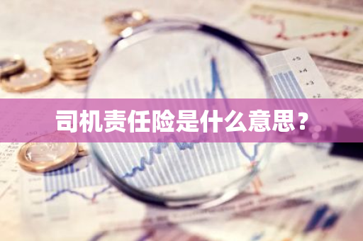 司机责任险是什么意思？