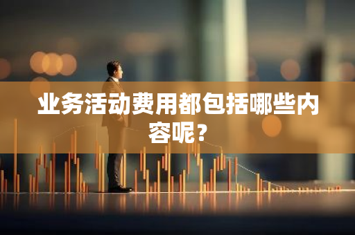 业务活动费用都包括哪些内容呢？
