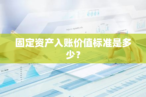 固定资产入账价值标准是多少？