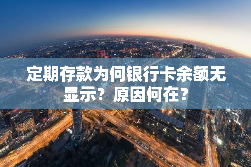 定期存款为何银行卡余额无显示？原因何在？