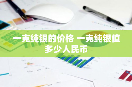 一克纯银的价格 一克纯银值多少人民币