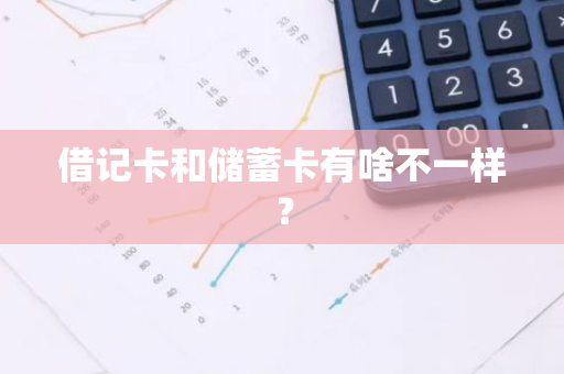 借记卡和储蓄卡有啥不一样？