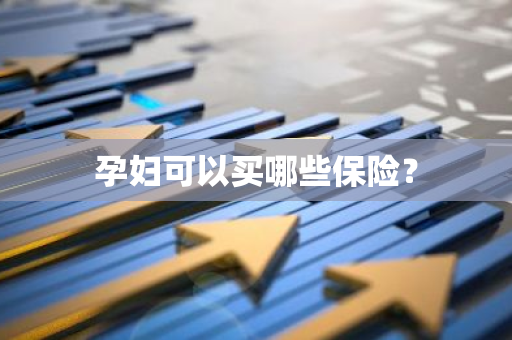 孕妇可以买哪些保险？