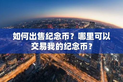 如何出售纪念币？哪里可以交易我的纪念币？