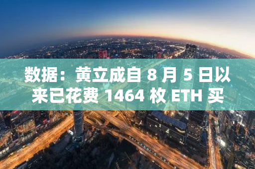 数据：黄立成自 8 月 5 日以来已花费 1464 枚 ETH 买入 3. 5 亿枚 BLAST