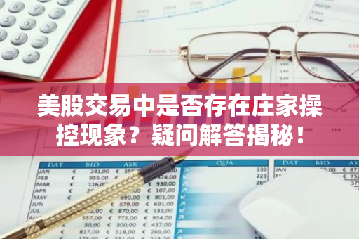美股交易中是否存在庄家操控现象？疑问解答揭秘！