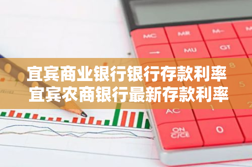 宜宾商业银行银行存款利率 宜宾农商银行最新存款利率