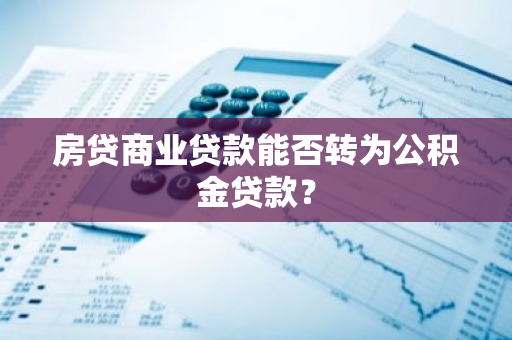 房贷商业贷款能否转为公积金贷款？