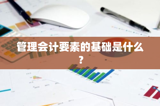 管理会计要素的基础是什么？
