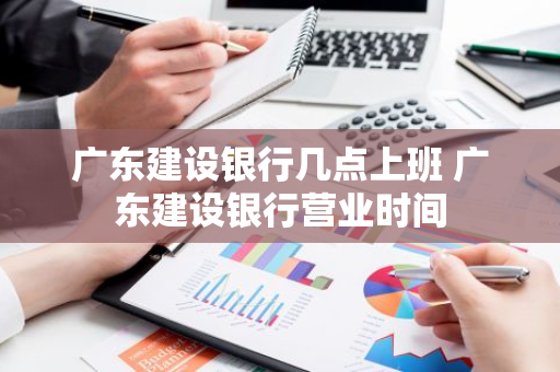 广东建设银行几点上班 广东建设银行营业时间