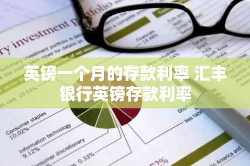英镑一个月的存款利率 汇丰银行英镑存款利率