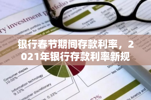 银行春节期间存款利率，2021年银行存款利率新规