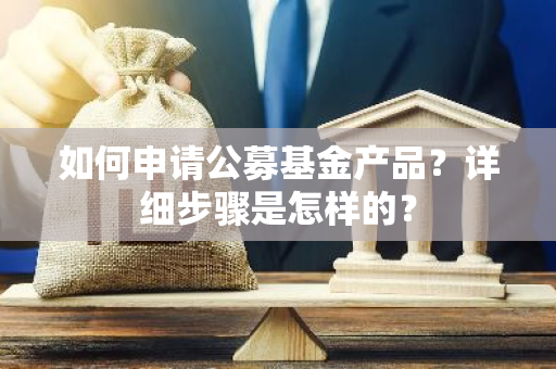 如何申请公募基金产品？详细步骤是怎样的？