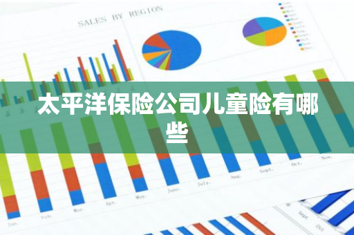 太平洋保险公司儿童险有哪些