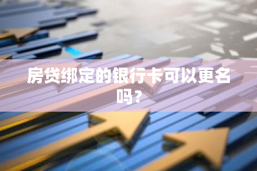 房贷绑定的银行卡可以更名吗？