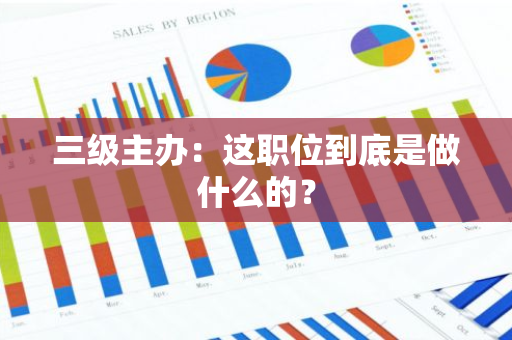 三级主办：这职位到底是做什么的？