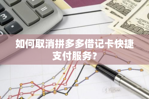 如何取消拼多多借记卡快捷支付服务？