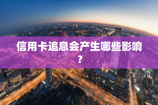 信用卡追息会产生哪些影响？