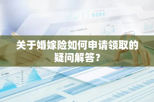 关于婚嫁险如何申请领取的疑问解答？