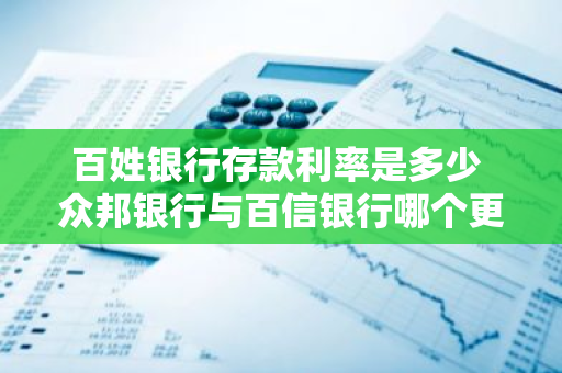 百姓银行存款利率是多少 众邦银行与百信银行哪个更安全