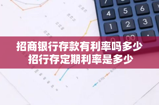 招商银行存款有利率吗多少 招行存定期利率是多少